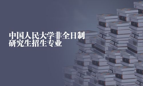 中國人民大學(xué)非全日制研究生招生專業(yè)