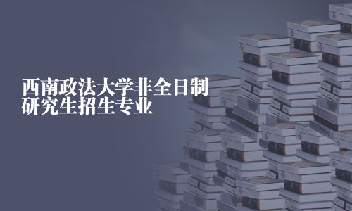 西南政法大學非全日制研究生招生專業