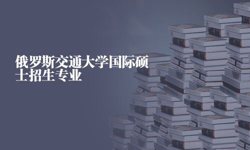 俄羅斯交通大學國際碩士招生專業