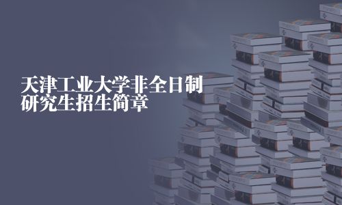天津工業大學非全日制研究生招生簡章