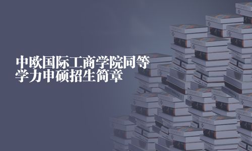 中歐國際工商學院同等學力申碩招生簡章