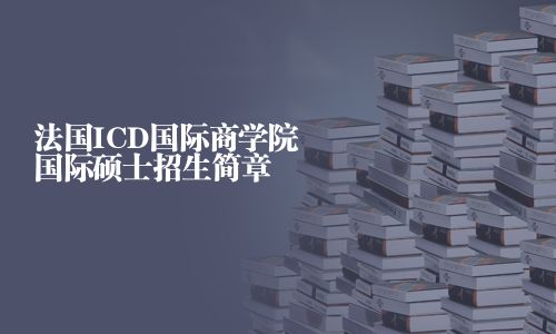 法國ICD國際商學院國際碩士招生簡章
