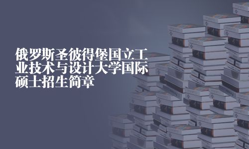 俄羅斯圣彼得堡國立工業技術與設計大學國際碩士招生簡章
