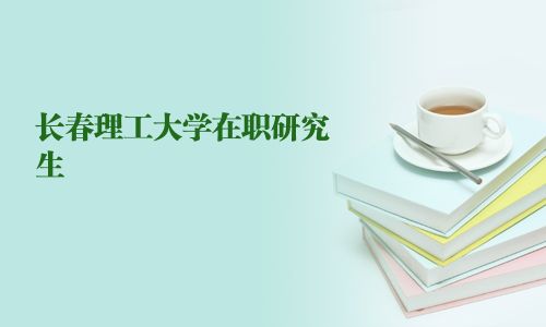 長(zhǎng)春理工大學(xué)在職研究生