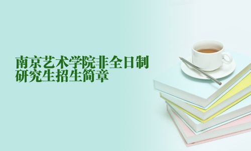 南京藝術(shù)學(xué)院非全日制研究生招生簡(jiǎn)章