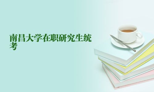 南昌大學(xué)在職研究生統(tǒng)考