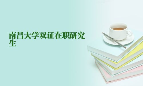 南昌大學(xué)雙證在職研究生