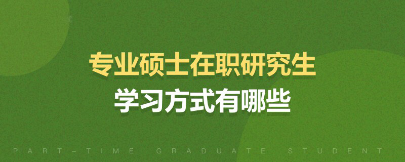 專業(yè)碩士在職研究生學習方式有哪些 專業(yè)碩士在職研究生學習方式有哪些