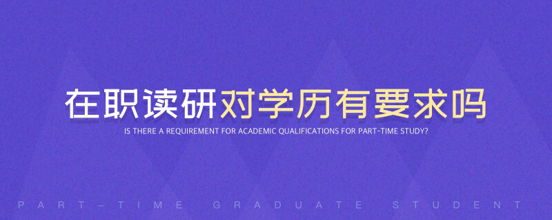 在職讀研對學歷有要求嗎 在職讀研對學歷有要求嗎