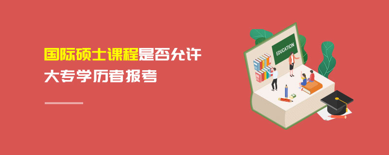國(guó)際碩士課程是否允許大專學(xué)歷者報(bào)考 國(guó)際碩士課程是否允許大專學(xué)歷者報(bào)考