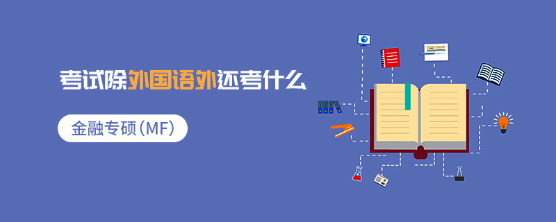 金融專碩(MF)考試除外國語外還考什么 金融專碩(MF)考試除外國語外還考什么