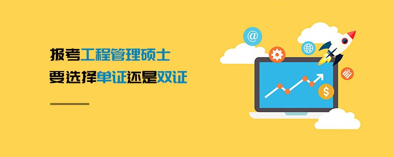 報考工程管理碩士要選擇單證還是雙證 報考工程管理碩士要選擇單證還是雙證