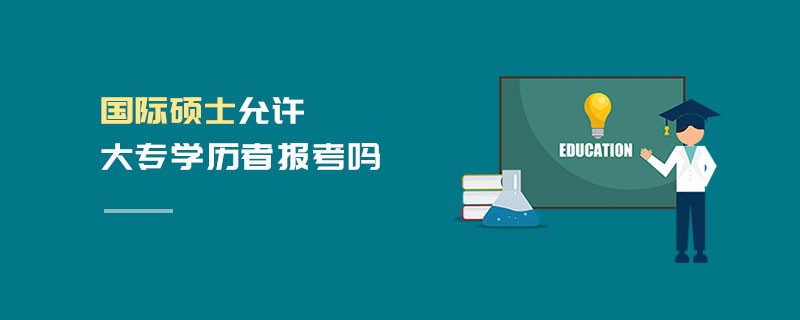 國(guó)際碩士允許大專學(xué)歷者報(bào)考嗎 國(guó)際碩士允許大專學(xué)歷者報(bào)考嗎