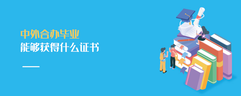 中外合辦畢業(yè)能夠獲得什么證書 中外合辦畢業(yè)能夠獲得什么證書