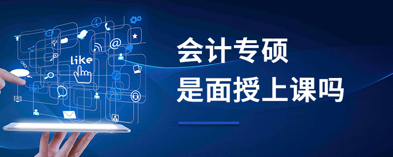 會(huì)計(jì)專碩是面授上課嗎 會(huì)計(jì)專碩是面授上課嗎