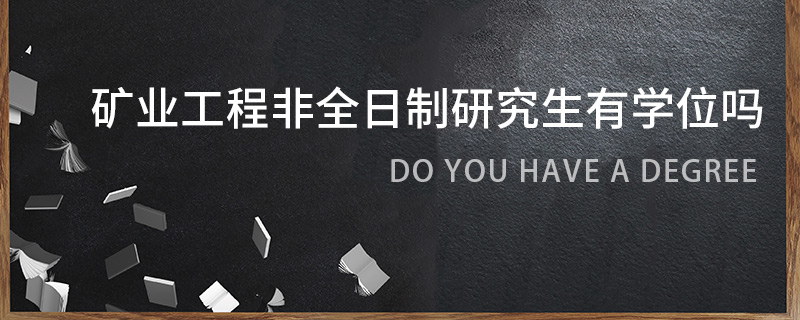 礦業工程非全日制研究生有學位嗎 礦業工程非全日制研究生有學位嗎