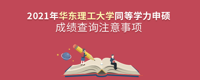 2021年華東理工大學(xué)同等學(xué)力申碩成績查詢注意事項 2021年華東理工大學(xué)同等學(xué)力申碩成績查詢注意事項