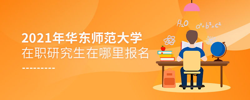 2021年華東師范大學(xué)在職研究生在哪里報(bào)名 2021年華東師范大學(xué)在職研究生在哪里報(bào)名