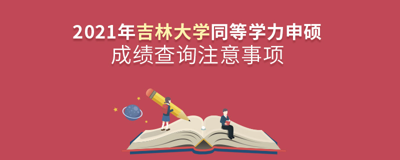 2021年吉林大學同等學力申碩成績查詢注意事項 2021年吉林大學同等學力申碩成績查詢注意事項