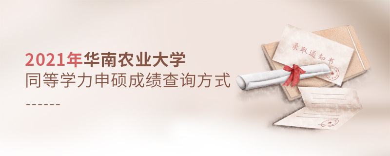 2021年華南農業大學同等學力申碩成績查詢方式 2021年華南農業大學同等學力申碩成績查詢方式