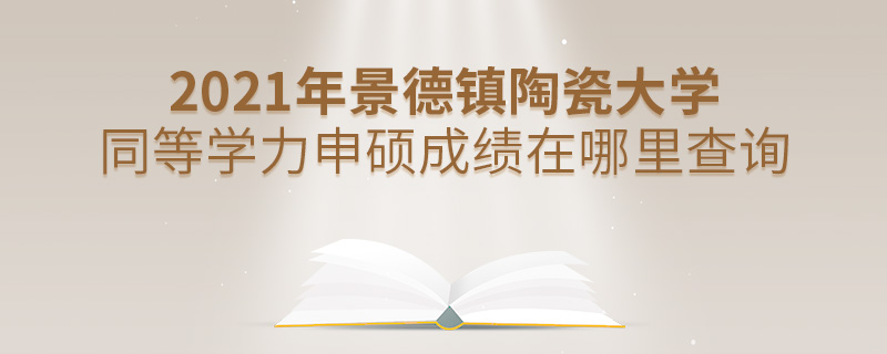 2021年景德鎮陶瓷大學同等學力申碩成績在哪里查詢 2021年景德鎮陶瓷大學同等學力申碩成績在哪里查詢