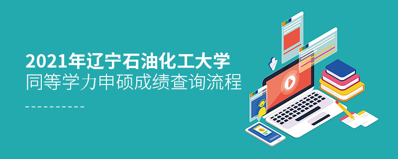 2021年遼寧石油化工大學(xué)同等學(xué)力申碩成績查詢流程 2021年遼寧石油化工大學(xué)同等學(xué)力申碩成績查詢流程