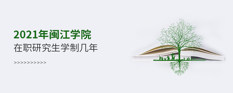 2021年閩江學院在職研究生學制幾年 2021年閩江學院在職研究生學制幾年