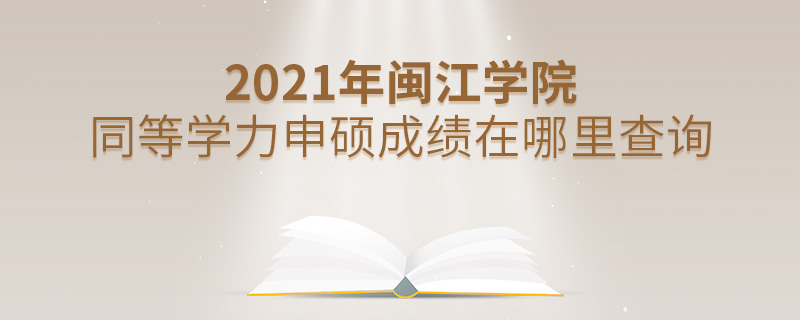 2021年閩江學院同等學力申碩成績在哪里查詢