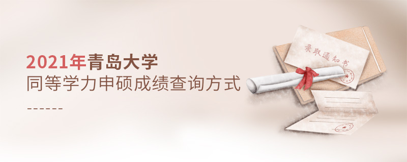 2021年青島大學同等學力申碩成績查詢方式 2021年青島大學同等學力申碩成績查詢方式