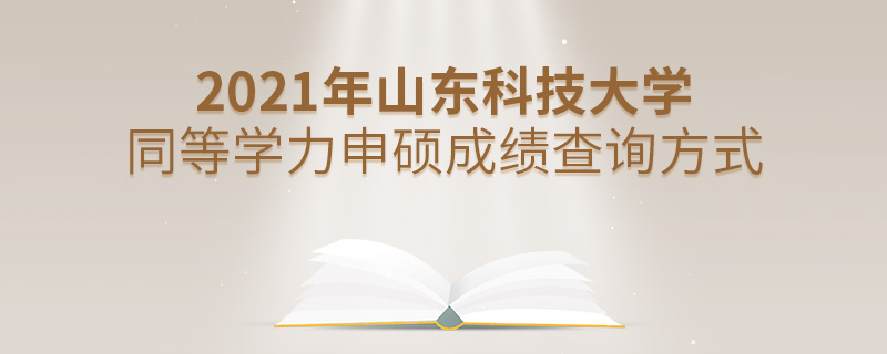 2021年山東科技大學同等學力申碩成績查詢方式 2021年山東科技大學同等學力申碩成績查詢方式