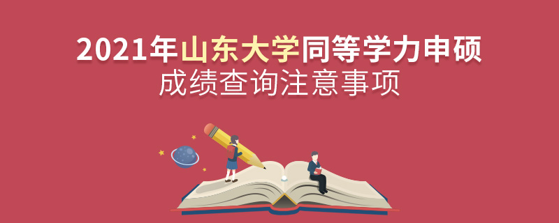 2021年山東大學(xué)同等學(xué)力申碩成績查詢注意事項 2021年山東大學(xué)同等學(xué)力申碩成績查詢注意事項