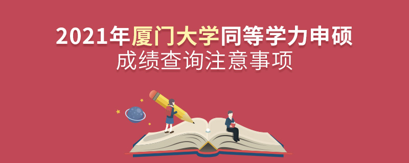 2021年廈門大學同等學力申碩成績查詢注意事項 2021年廈門大學同等學力申碩成績查詢注意事項