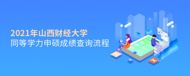 2021年山西財經大學同等學力申碩成績查詢流程 2021年山西財經大學同等學力申碩成績查詢流程