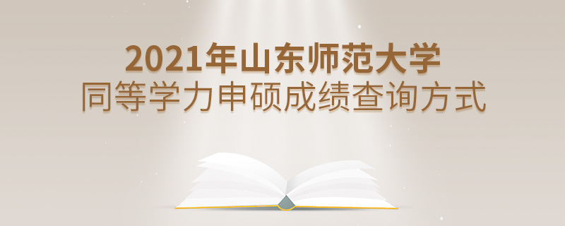 2021年山東師范大學同等學力申碩成績查詢方式 2021年山東師范大學同等學力申碩成績查詢方式