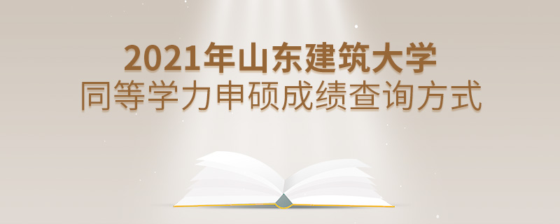 2021年山東建筑大學(xué)同等學(xué)力申碩成績(jī)查詢方式 2021年山東建筑大學(xué)同等學(xué)力申碩成績(jī)查詢方式