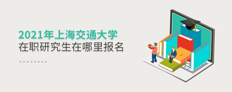 2021年上海交通大學(xué)在職研究生在哪里報(bào)名 2021年上海交通大學(xué)在職研究生在哪里報(bào)名