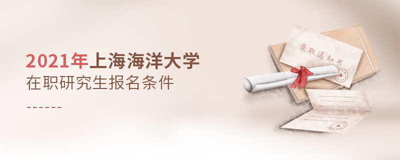 2021年上海海洋大學在職研究生報名條件