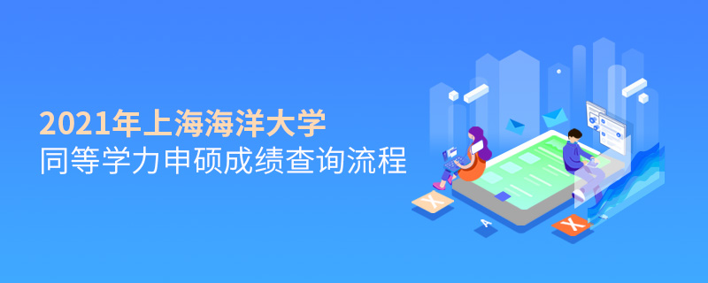 2021年上海海洋大學(xué)同等學(xué)力申碩成績查詢流程 2021年上海海洋大學(xué)同等學(xué)力申碩成績查詢流程