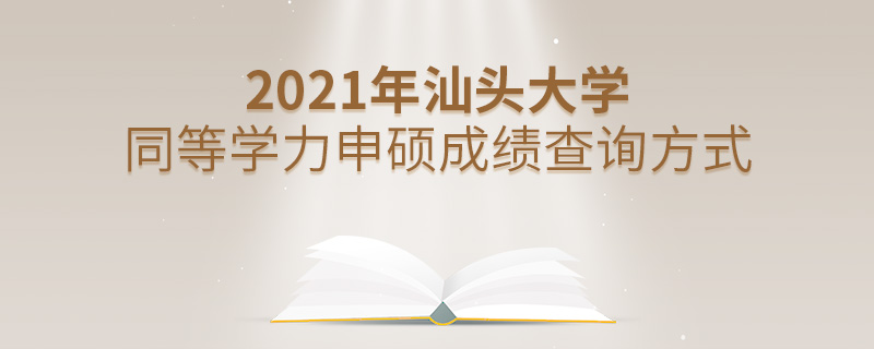 2021年汕頭大學同等學力申碩成績查詢方式 2021年汕頭大學同等學力申碩成績查詢方式