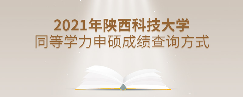 2021年陜西科技大學(xué)同等學(xué)力申碩成績(jī)查詢方式 2021年陜西科技大學(xué)同等學(xué)力申碩成績(jī)查詢方式