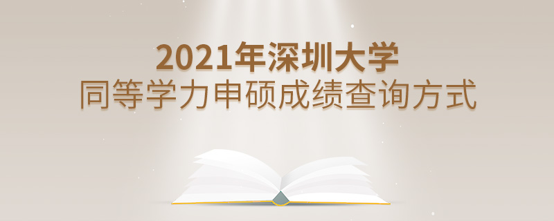 2021年深圳大學同等學力申碩成績查詢方式 2021年深圳大學同等學力申碩成績查詢方式