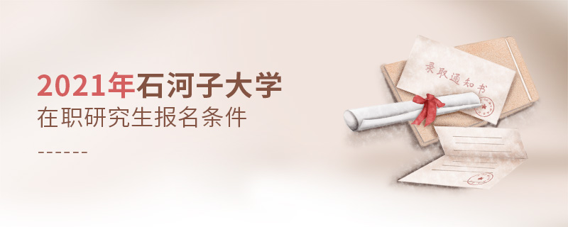 2021年石河子大學在職研究生報名條件 2021年石河子大學在職研究生報名條件