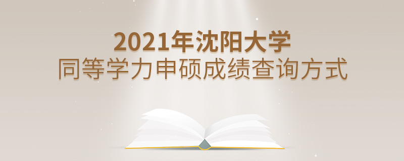 2021年沈陽大學(xué)同等學(xué)力申碩成績查詢方式 2021年沈陽大學(xué)同等學(xué)力申碩成績查詢方式