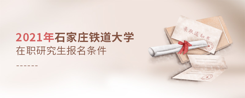 2021年石家莊鐵道大學(xué)在職研究生報(bào)名條件 2021年石家莊鐵道大學(xué)在職研究生報(bào)名條件