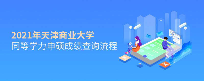 2021年天津商業(yè)大學(xué)同等學(xué)力申碩成績查詢流程 2021年天津商業(yè)大學(xué)同等學(xué)力申碩成績查詢流程