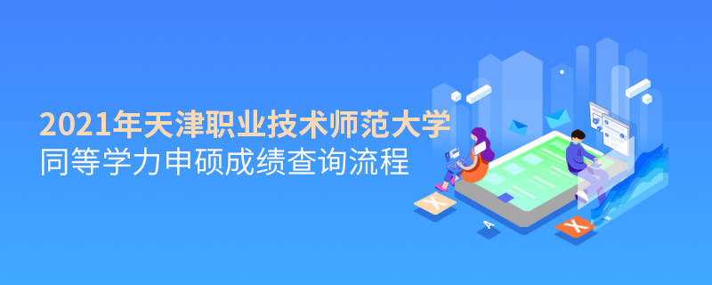 2021年天津職業技術師范大學同等學力申碩成績查詢流程 2021年天津職業技術師范大學同等學力申碩成績查詢流程