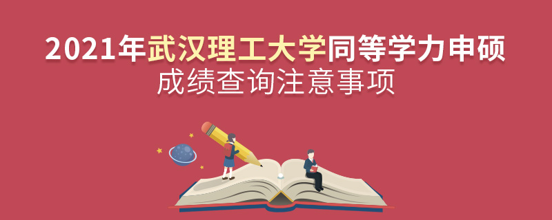 2021年武漢理工大學(xué)同等學(xué)力申碩成績(jī)查詢注意事項(xiàng) 2021年武漢理工大學(xué)同等學(xué)力申碩成績(jī)查詢注意事項(xiàng)