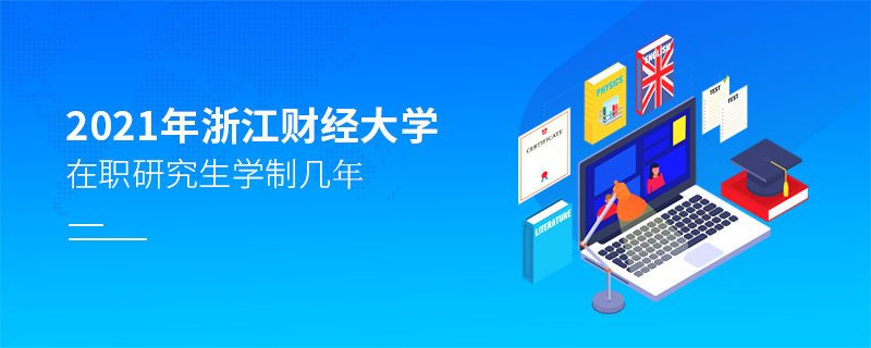 2021年浙江財經(jīng)大學(xué)在職研究生學(xué)制幾年