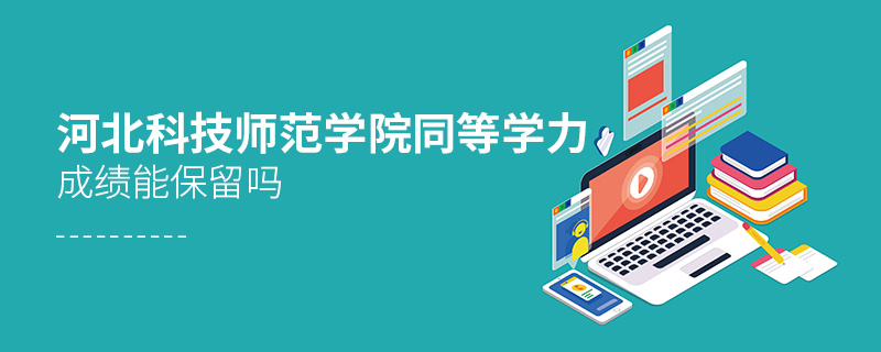 河北科技師范學(xué)院同等學(xué)力申碩成績(jī)能保留嗎 河北科技師范學(xué)院同等學(xué)力申碩成績(jī)能保留嗎