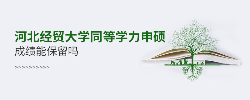 河北經(jīng)貿(mào)大學(xué)同等學(xué)力申碩成績能保留嗎 河北經(jīng)貿(mào)大學(xué)同等學(xué)力申碩成績能保留嗎